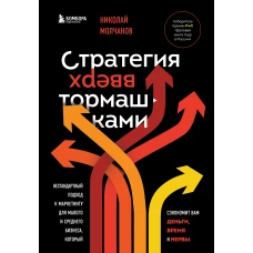 Стратегия вверх тормашками. Нестандартный подход к маркетингу для малого и среднего бизнеса, который сэкономит вам деньги, время и нервы