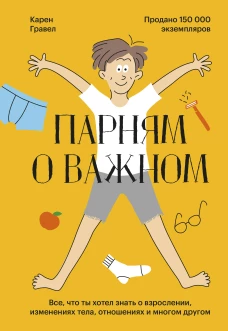 Карен Гравел: Парням о важном. Все, что ты хотел знать о взрослении, изменениях тела, отношениях и многом другом 
