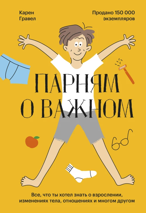Карен Гравел: Парням о важном. Все, что ты хотел знать о взрослении, изменениях тела, отношениях и многом другом 