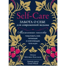 Self-care. Забота о себе для современной ведьмы. Магические способы побаловать себя, питающие и укрепляющие тело и дух