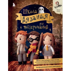 Школа вязания для поттероманов. Неофициальная книга амигуруми по мотивам вселенной Гарри Поттера