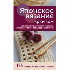 Японское вязание крючком. Идеальный справочник по техникам, приемам и чтению схем любой сложности