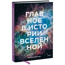 Главное в истории Вселенной. Открытия, теории и хронология от Большого взрыва до смерти Солнца