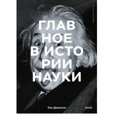 Главное в истории науки. Ключевые открытия, эксперименты, теории, методы