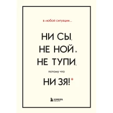 В любой ситуации НИ СЫ, НЕ НОЙ и НЕ ТУПИ, потому что НИ ЗЯ! Комплект книг, которые дают точку опоры