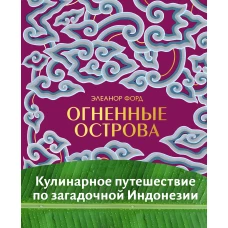 Огненные острова. Кулинарное путешествие по загадочной Индонезии