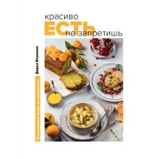 Красиво есть не запретишь. 30 волшебных обедов на каждый день