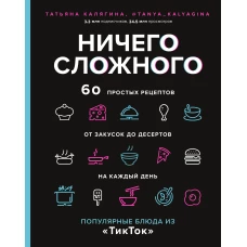 Ничего сложного. 60 простых рецептов от закусок до десертов на каждый день. Популярные блюда из &laquo;ТикТок&raquo;