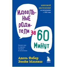 Идеальные родители за 60 минут. Экспресс-курс от мировых экспертов по воспитанию