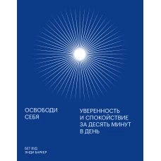 Освободи себя. Уверенность и спокойствие за десять минут в день