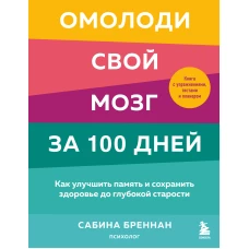 Омолоди свой мозг за 100 дней. Как улучшить память и сохранить здоровье до глубокой старости