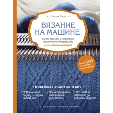 Вязание на машине. Самое полное и понятное пошаговое руководство для начинающих. 2-е издание, исправленное