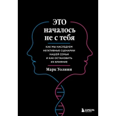 Это началось не с тебя. Как мы наследуем негативные сценарии нашей семьи и как остановить их влияние (подарочное издание)