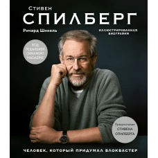 Стивен Спилберг. Человек, который придумал блокбастер. Иллюстрированная биография