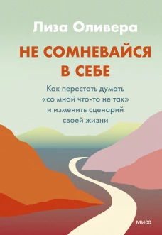 Не сомневайтесь в себе. Как перестать думать &laquo;со мной что-то не так&raquo; и изменить сценарий своей жизни