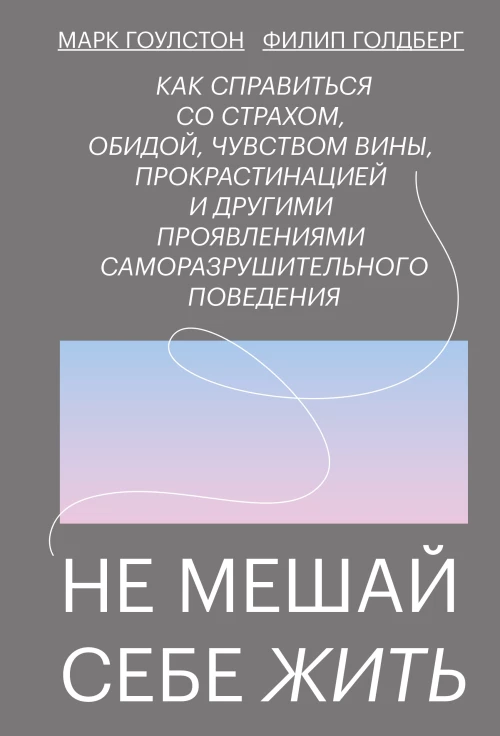 Не мешай себе жить. Как справиться со страхом, обидой, чувством вины, прокрастинацией и другими