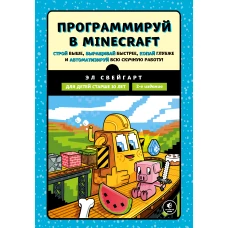 Программируй в Minecraft. Строй выше, выращивай быстрее, копай глубже и автоматизируй всю скучную работу! 2-е издание