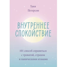 Внутреннее спокойствие. 101 способ справиться с тревогой, страхом и паническими атаками