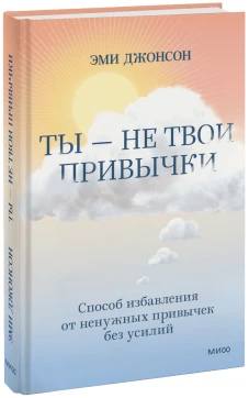 Ты &mdash; не твои привычки. Способ избавления от ненужных привычек без усилий