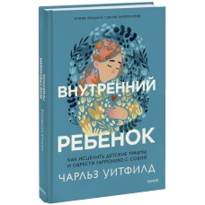 Внутренний ребенок. Как исцелить детские травмы и обрести гармонию с собой