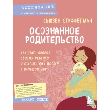 Осознанное родительство. Как стать опорой своему ребенку и открыть ему дорогу в большой мир