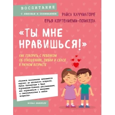 «Ты мне нравишься!» Как говорить с ребенком об отношениях, любви и сексе в разном возрасте