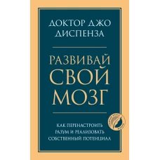 Развивай свой мозг. Как перенастроить разум и реализовать собственный потенциал