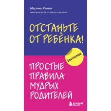 Отстаньте от ребенка! Простые правила мудрых родителей