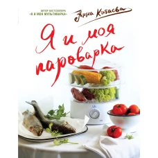 Я и моя Пароварка(серия Кулинарные книги Анны Китаевой)