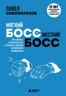 Мягкий босс &mdash; жесткий босс. Как говорить с подчиненными: от битвы за зарплату до укрощения незаменимых