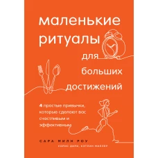 Маленькие ритуалы для больших достижений. 4 простые привычки, которые сделают вас счастливым и эффективным