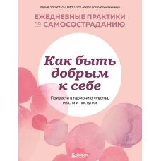 Как быть добрым к себе. Привести в гармонию чувства, мысли и поступки