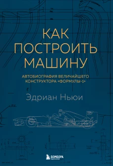 Как построить машину [автобиография величайшего конструктора &laquo;Формулы-1&raquo;] (2-е изд.)