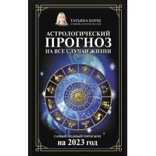 Татьяна Борщ: Астрологический прогноз на все случаи жизни. Самый полный гороскоп на 2023 год