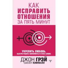 Как исправить отношения за пять минут. Укрепить любовь, быстро решать конфликты и стать ближе