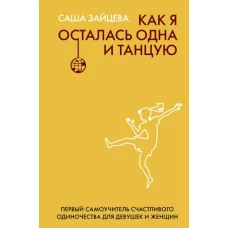 Как я осталась одна и танцую: самоучитель по счастливому одиночеству для девушек и женщин