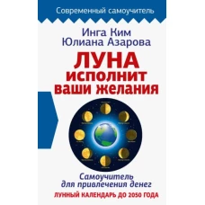 Луна исполнит ваши желания. Самоучитель для привлечения денег. Лунный календарь до 2050 года