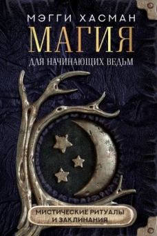 Мэгги Хасман: Магия для начинающих ведьм: мистические ритуалы и заклинания