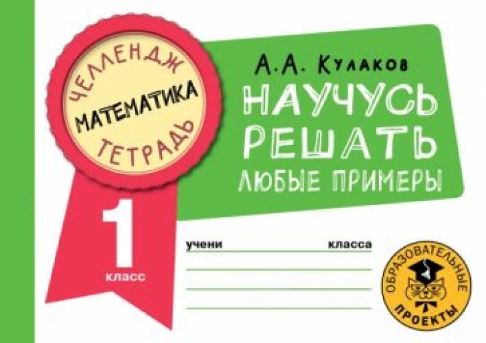 Алексей Кулаков: Математика. 1 класс. Научусь решать любые примеры
