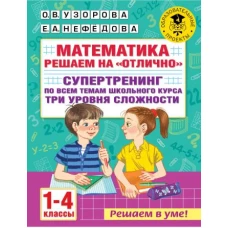 Математика. Решаем на "отлично". Супертренинг по всем темам школьного курса. Три уровня сложности. 1-4 классы