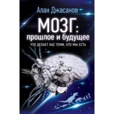 Мозг: прошлое и будущее. Что делает нас теми, кто мы есть