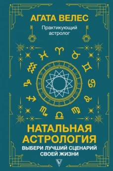 Агата Велес: Натальная астрология. Выбери лучший сценарий своей жизни