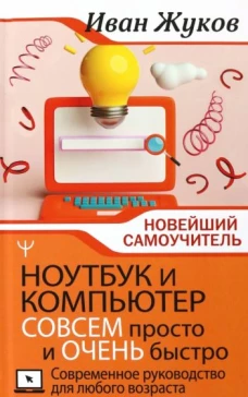 Ноутбук и компьютер совсем просто и очень быстро. Современное руководство для любого возраста