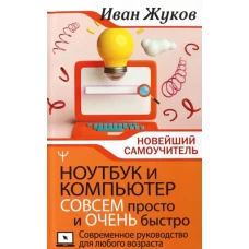 Ноутбук и компьютер совсем просто и очень быстро. Современное руководство для любого возраста