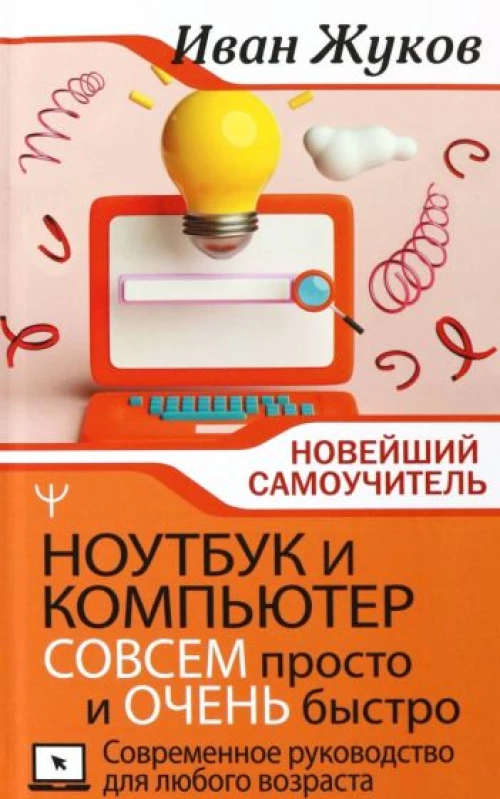 Ноутбук и компьютер совсем просто и очень быстро. Современное руководство для любого возраста