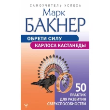 Обрети силу Карлоса Кастанеды. 50 практик для развития сверхспособностей