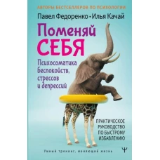 Федоренко, Качай: Поменяй себя! Психосоматика беспокойств, стрессов и депрессий. Практическое руководство