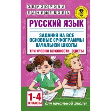 Русский язык. Задания на все основные орфограммы начальной школы. Три уровня сложности. Ответы. 1-4 классы