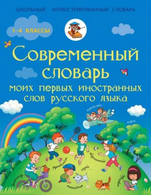 Современный словарь моих первых иностранных слов русского языка. 1-4 классы