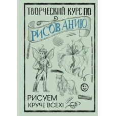 Творческий курс по рисованию: Рисуем круче всех!